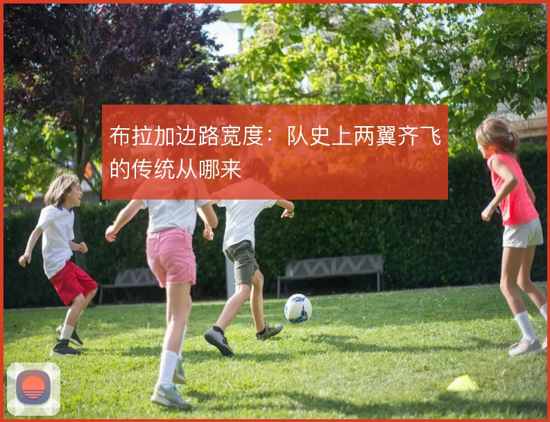 布拉加边路宽度：队史上两翼齐飞的传统从哪来