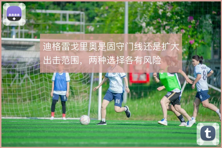 迪格雷戈里奥是固守门线还是扩大出击范围，两种选择各有风险