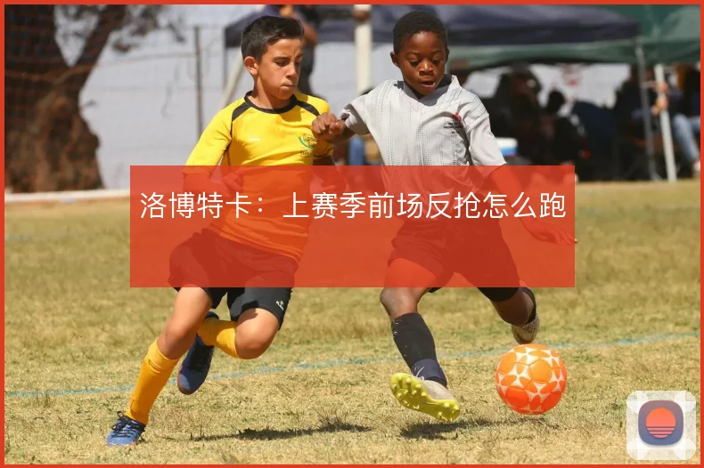 洛博特卡：上赛季前场反抢怎么跑