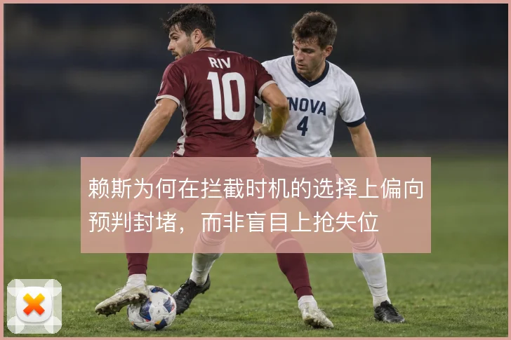 赖斯为何在拦截时机的选择上偏向预判封堵，而非盲目上抢失位