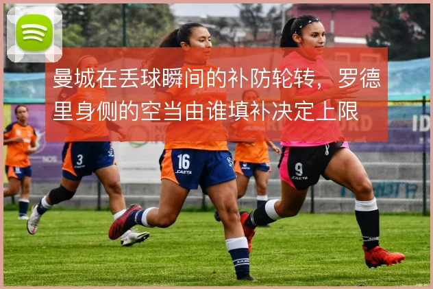 曼城在丢球瞬间的补防轮转，罗德里身侧的空当由谁填补决定上限