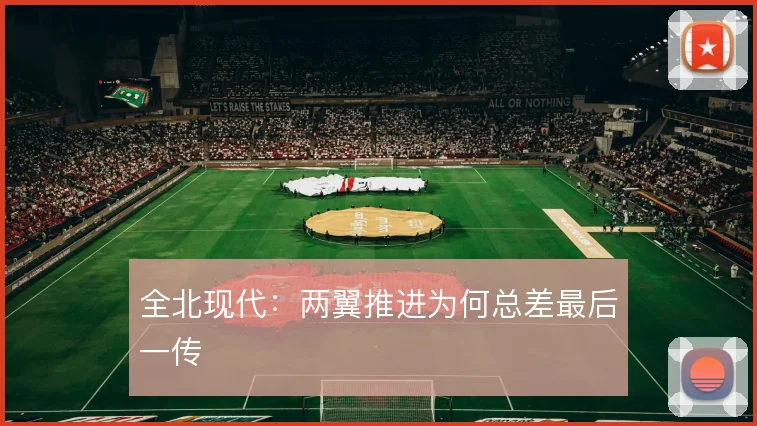 全北现代：两翼推进为何总差最后一传