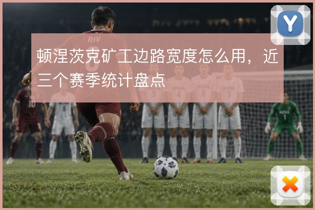 顿涅茨克矿工边路宽度怎么用，近三个赛季统计盘点