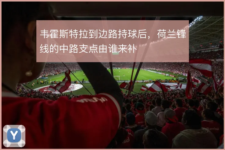 韦霍斯特拉到边路持球后，荷兰锋线的中路支点由谁来补