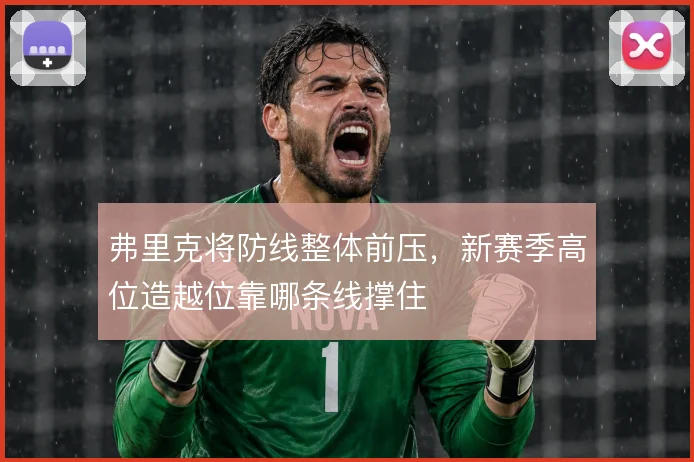 弗里克将防线整体前压，新赛季高位造越位靠哪条线撑住
