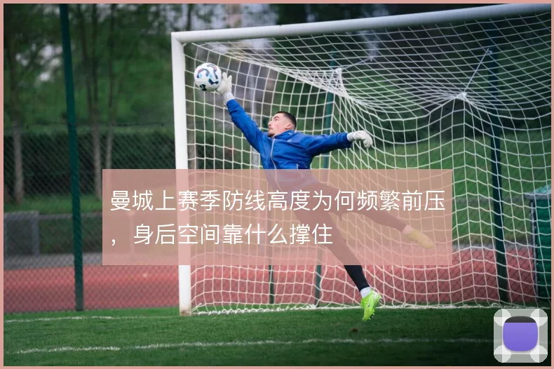 曼城上赛季防线高度为何频繁前压，身后空间靠什么撑住