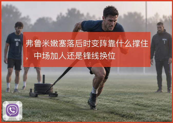 弗鲁米嫩塞落后时变阵靠什么撑住，中场加人还是锋线换位