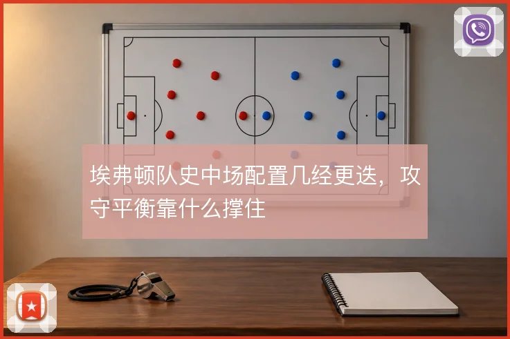 埃弗顿队史中场配置几经更迭，攻守平衡靠什么撑住