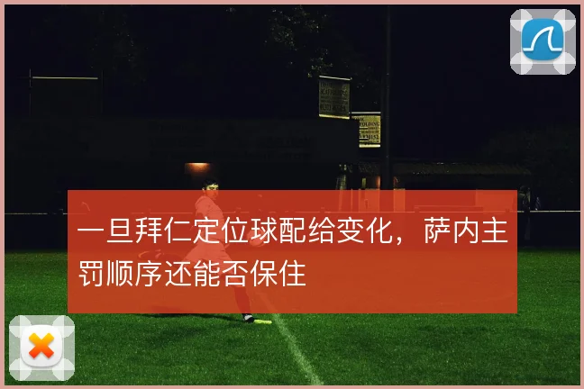 一旦拜仁定位球配给变化,萨内主罚顺序还能否保住