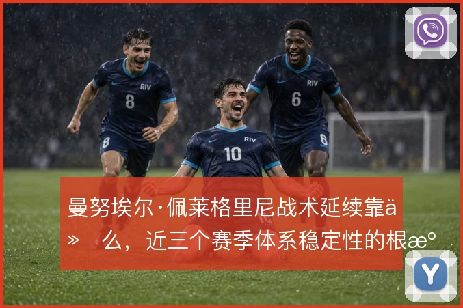 曼努埃尔·佩莱格里尼战术延续靠什么，近三个赛季体系稳定性的根源在哪