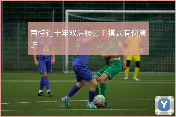 南特近十年双后腰分工模式有何演进