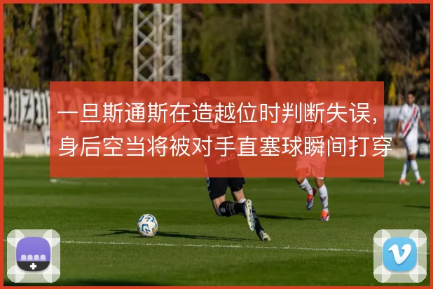 一旦斯通斯在造越位时判断失误，身后空当将被对手直塞球瞬间打穿