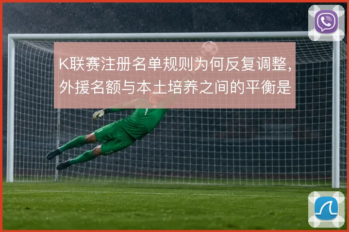 K联赛注册名单规则为何反复调整,外援名额与本土培养之间的平衡是主线