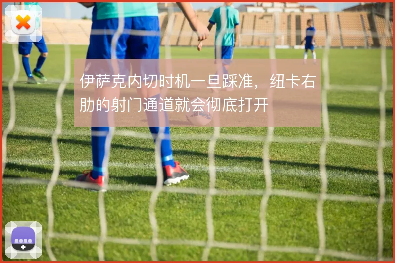 伊萨克内切时机一旦踩准，纽卡右肋的射门通道就会彻底打开