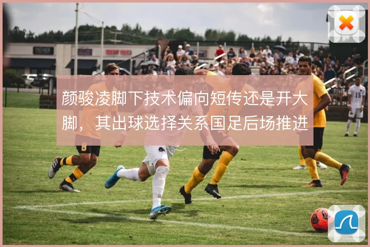 颜骏凌脚下技术偏向短传还是开大脚，其出球选择关系国足后场推进