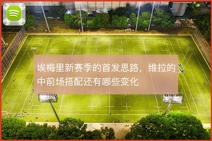 埃梅里新赛季的首发思路,维拉的中前场搭配还有哪些变化