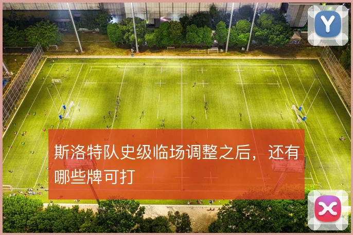 斯洛特队史级临场调整之后，还有哪些牌可打