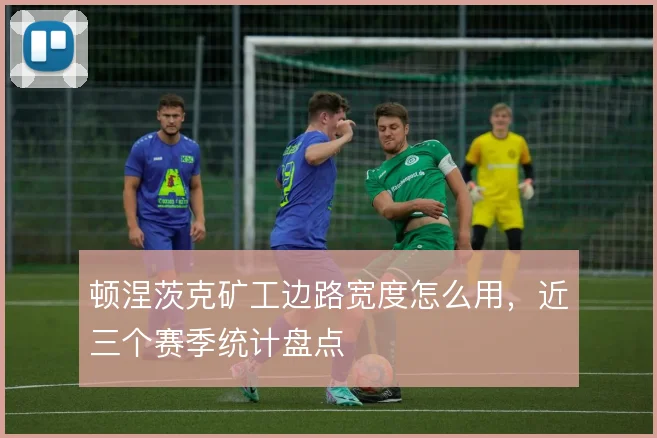 顿涅茨克矿工边路宽度怎么用，近三个赛季统计盘点