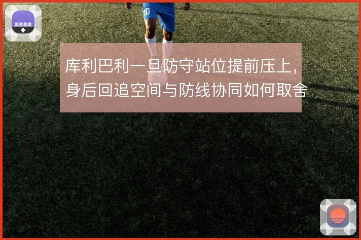 库利巴利一旦防守站位提前压上，身后回追空间与防线协同如何取舍