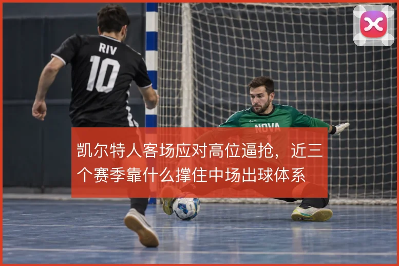 凯尔特人客场应对高位逼抢，近三个赛季靠什么撑住中场出球体系