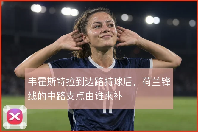 韦霍斯特拉到边路持球后，荷兰锋线的中路支点由谁来补