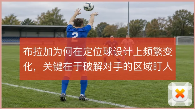 布拉加为何在定位球设计上频繁变化,关键在于破解对手的区域盯人