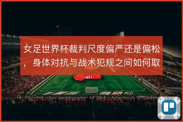 女足世界杯裁判尺度偏严还是偏松,身体对抗与战术犯规之间如何取舍