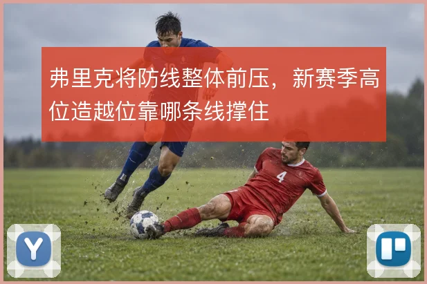 弗里克将防线整体前压，新赛季高位造越位靠哪条线撑住