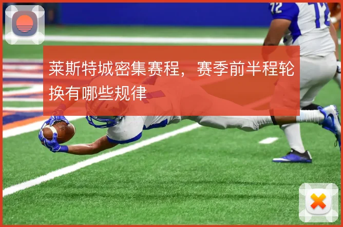 莱斯特城密集赛程，赛季前半程轮换有哪些规律