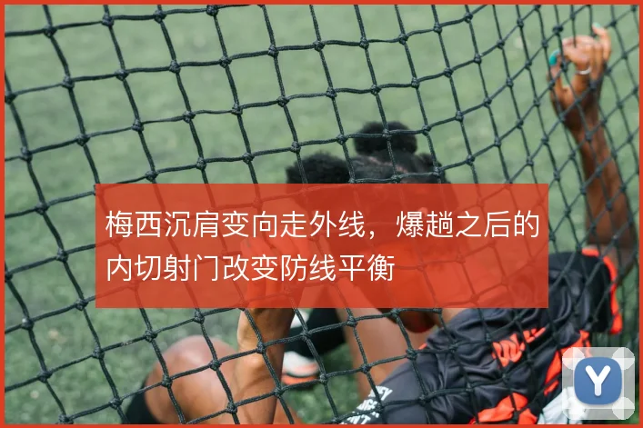 梅西沉肩变向走外线，爆趟之后的内切射门改变防线平衡