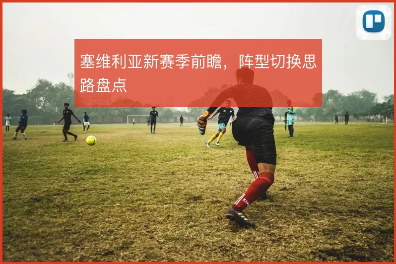 塞维利亚新赛季前瞻，阵型切换思路盘点