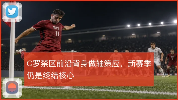 C罗禁区前沿背身做轴策应,新赛季仍是终结核心