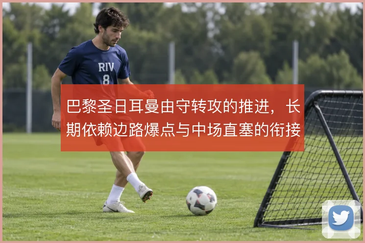 巴黎圣日耳曼由守转攻的推进，长期依赖边路爆点与中场直塞的衔接