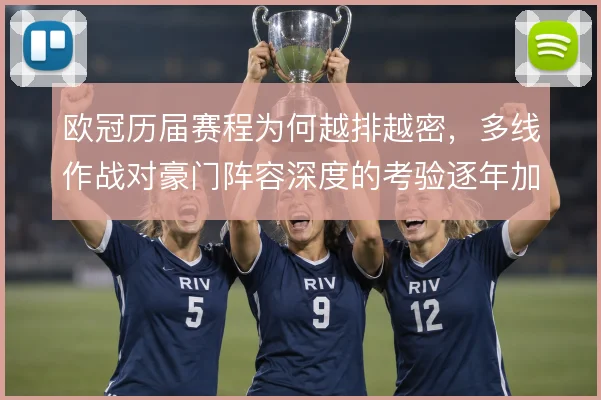 欧冠历届赛程为何越排越密，多线作战对豪门阵容深度的考验逐年加剧