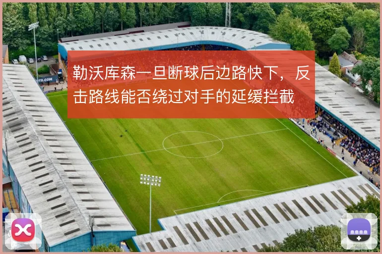 勒沃库森一旦断球后边路快下，反击路线能否绕过对手的延缓拦截