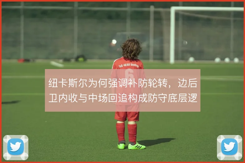 纽卡斯尔为何强调补防轮转，边后卫内收与中场回追构成防守底层逻辑