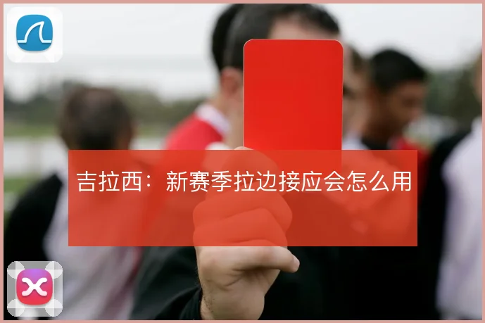 吉拉西：新赛季拉边接应会怎么用