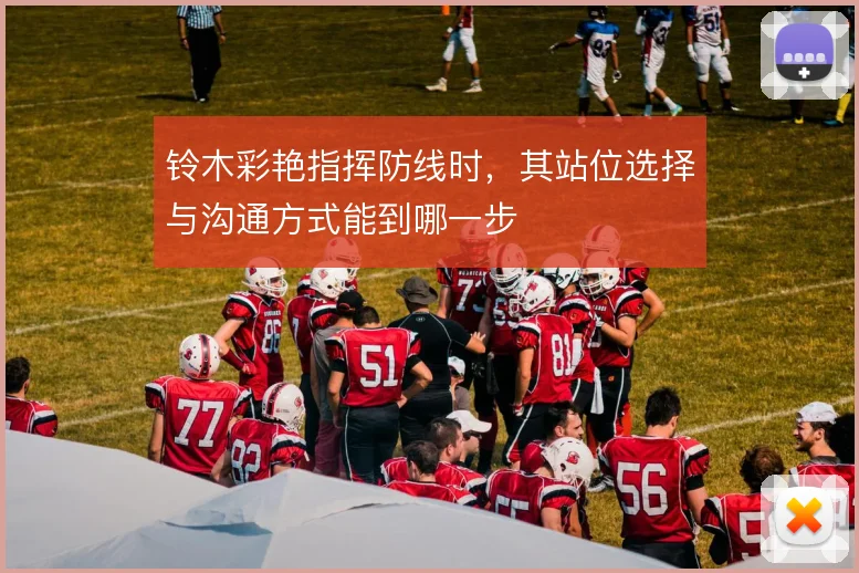 铃木彩艳指挥防线时,其站位选择与沟通方式能到哪一步