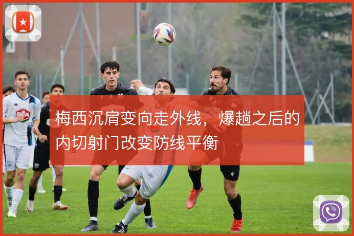 梅西沉肩变向走外线，爆趟之后的内切射门改变防线平衡