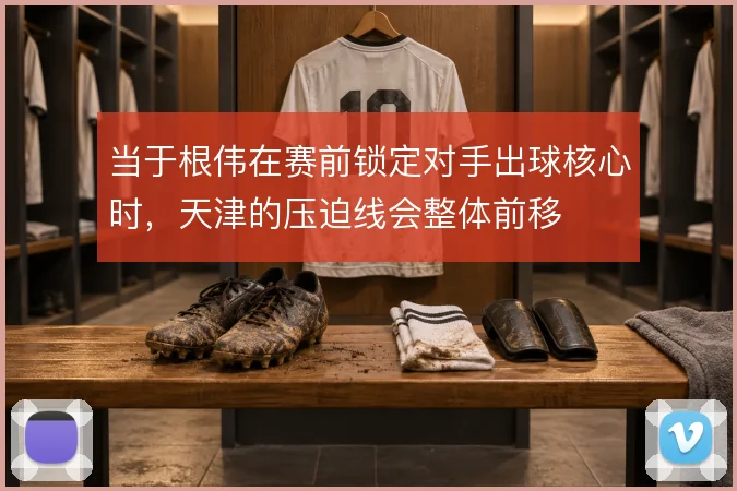 当于根伟在赛前锁定对手出球核心时，天津的压迫线会整体前移